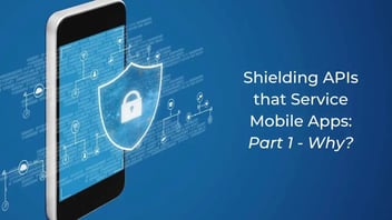 Shielding APIs that Service Mobile Apps: Part 1 - Why?