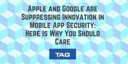 Apple and Google are Suppressing Innovation in Mobile App Security: Here is Why You Should Care